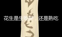花生是生吃好，還是熟吃好？這篇文章給出了答案