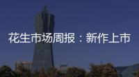 花生市場周報：新作上市量增加，期價弱勢運行