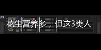 花生營養多，但這3類人卻不適合吃，看看有你嗎？