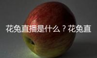 花兔直播是什么？花兔直播怎么樣？花兔直播真的假的？