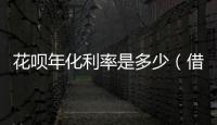 花唄年化利率是多少（借唄花唄怎么降低年利率）