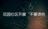 花園社區開展“不要燙傷我的童年”科普宣傳活動_