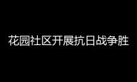 花園社區(qū)開展抗日戰(zhàn)爭勝利紀(jì)念日主題教育活動_