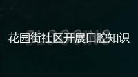 花園街社區開展口腔知識科普活動_