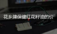 花鄉(xiāng)牌保健紅花籽油的價格詳情