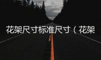 花架尺寸標(biāo)準(zhǔn)尺寸（花架尺寸）