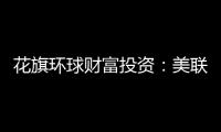 花旗環球財富投資：美聯儲加息周期或已結束