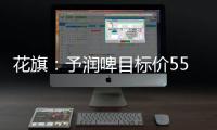 花旗：予潤啤目標(biāo)價55.46港元及“買入”評級 為行業(yè)首選