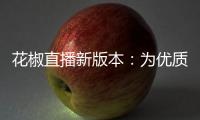 花椒直播新版本：為優(yōu)質(zhì)內(nèi)容投入1億