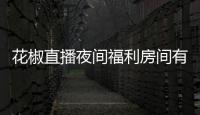 花椒直播夜間福利房間有哪些？花椒直播夜間福利2017最新版下載