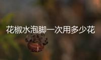 花椒水泡腳一次用多少花椒？花椒水泡腳多長時間最佳
