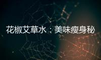 花椒艾草水：美味瘦身秘籍，告別油膩肥胖！