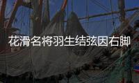 花滑名將羽生結(jié)弦因右腳關(guān)節(jié)扭傷尚未痊愈將缺席花滑世錦賽