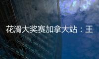 花滑大獎賽加拿大站：王詩玥/柳鑫宇韻律舞暫列第十