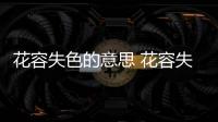 花容失色的意思 花容失色的出處