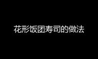 花形飯團(tuán)壽司的做法