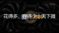 花得多、存得少｜天下雜誌