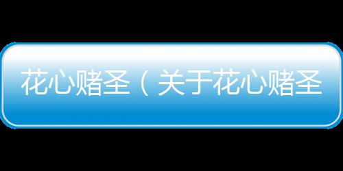 花心賭圣（關于花心賭圣的基本情況說明介紹）