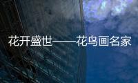 花開盛世——花鳥畫名家提名展｜濱海美術館