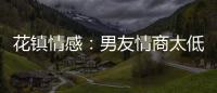 花鎮(zhèn)情感：男友情商太低怎么辦？【兩性&情感】風(fēng)尚中國(guó)網(wǎng)