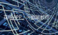 花鎮APP，一款能教你談戀愛的app【兩性&情感】風尚中國網