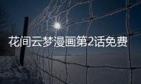 花間云夢漫畫第2話免費閱讀 花間云夢漫畫最新章節持續連載中