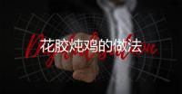 花膠燉雞的做法