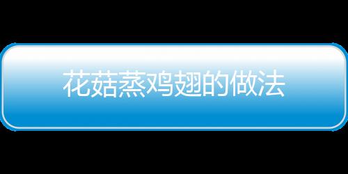 花菇蒸雞翅的做法