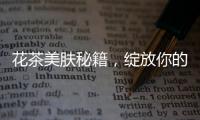 花茶美膚秘籍，綻放你的青春光彩