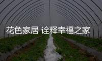 花色家居 詮釋幸福之家