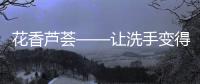 花香蘆薈——讓洗手變得更加健康和愉悅