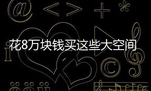 花8萬塊錢買這些大空間高配置SUV準沒錯！