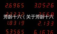 芳齡十六（關(guān)于芳齡十六的基本情況說(shuō)明介紹）