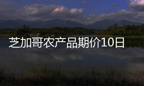芝加哥農產品期價10日漲跌不一