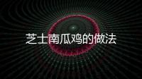 芝士南瓜雞的做法