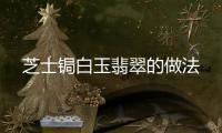 芝士鋦白玉翡翠的做法