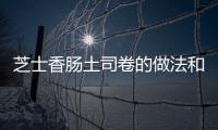 芝士香腸土司卷的做法和食材用料及健康功效