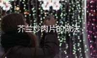 芥蘭炒肉片的做法