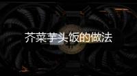 芥菜芋頭飯的做法