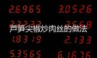 蘆筍尖椒炒肉絲的做法