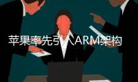 蘋果率先引入ARM架構(gòu)CPU： X86架構(gòu)迎挑戰(zhàn)