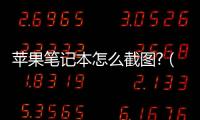 蘋果筆記本怎么截圖?（蘋果筆記本怎么截圖）
