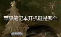 蘋果筆記本開機鍵是哪個鍵？（蘋果筆記本電腦）