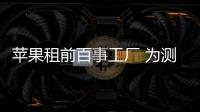 蘋果租前百事工廠 為測(cè)試“泰坦”電動(dòng)車