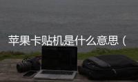蘋果卡貼機是什么意思（蘋果卡貼機什么意思）