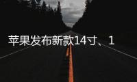 蘋果發布新款14寸、16寸MacBook Pro,劉海屏幕