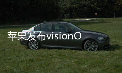 蘋果發布visionOS 2,引領Apple Vision Pro邁入全新空間計算時代