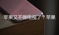 蘋果又不做電視了？蘋果高管否認將自制電視劇集