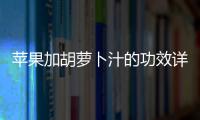 蘋果加胡蘿卜汁的功效詳解