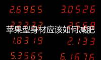 蘋果型身材應(yīng)該如何減肥